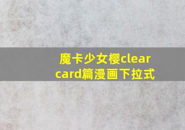 魔卡少女樱clear card篇漫画下拉式